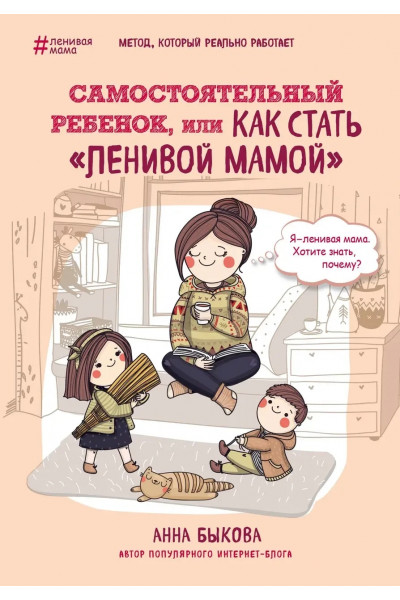 Самостоятельный ребенок или как стать ленивой мамой - Быкова Анна (мягкий переплёт)