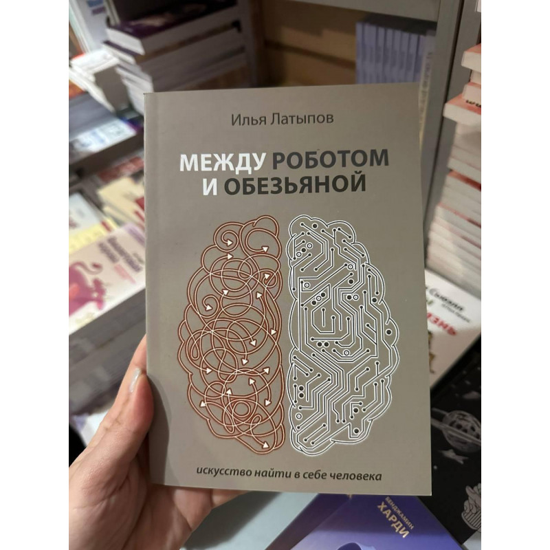 Между роботом и обезьяной искусство найти в себе человека - Латыпов Илья (мягкий переплет)
