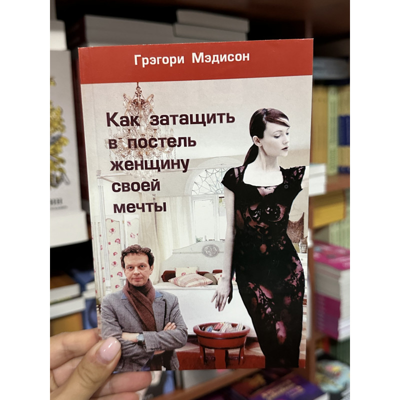 Как затащить в постель женщину своей мечты - Мэдисон Грэгори (мягкий переплет)