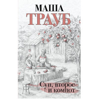 Суп второе и компот - Трауб Маша (мягкий переплёт)