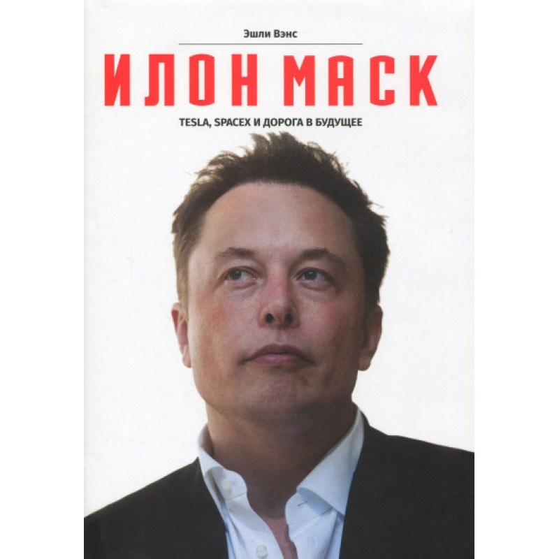 Илон Маск Tesla, SpaceX и дорога в будущее - Эшли Вэнс (мягкий переплет)
