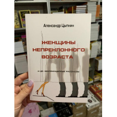 Женщины непреклонного возраста и др. беспринципные рассказы - Александр Цыпкин (мягкий переплёт)