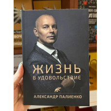 Жизнь в удовольствие - Александр Палиенко (мягкий переплёт)