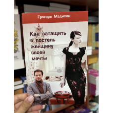 Как затащить в постель женщину своей мечты - Мэдисон Грэгори (мягкий переплет)