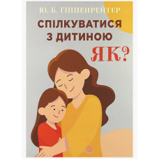 Спілкуватися з дитиною Як - Гіппенрейтер Юлія (мʼяка палітурка)