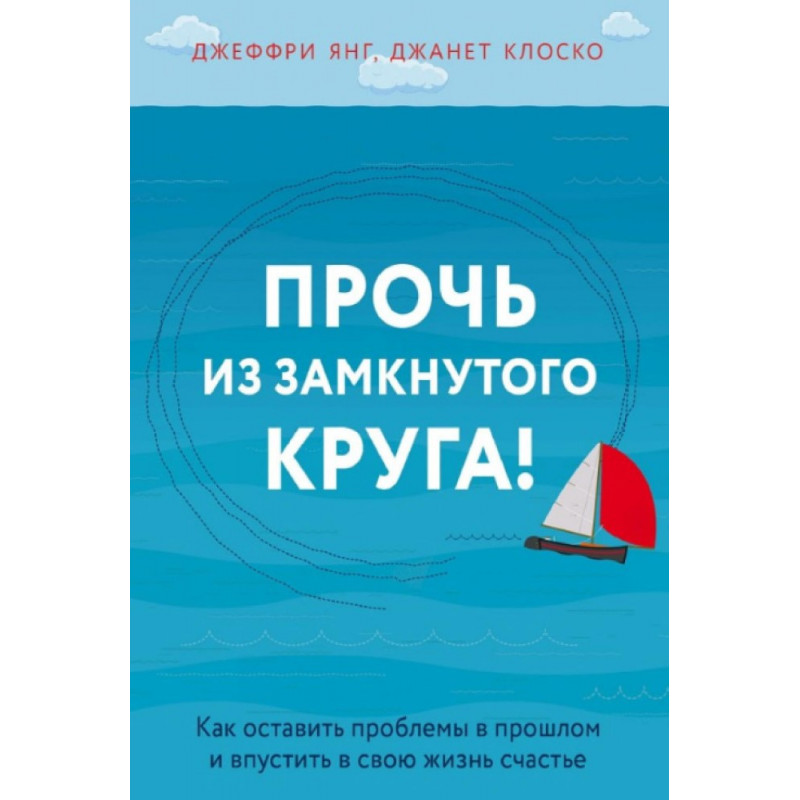 Прочь из замкнутого круга! Как оставить проблемы в прошлом и впустить в свою жизнь счастье - Джеффри Янг (мягкий)